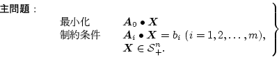 \begin{displaymath}
\left.
\begin{array}{lclcll}
{\bf $B<gLdBj!'(B} & & & & \\
& &...
...math$X$}\in \mbox{${\cal S}$}_{+}^{n}. \\
\end{array}\right\}
\end{displaymath}